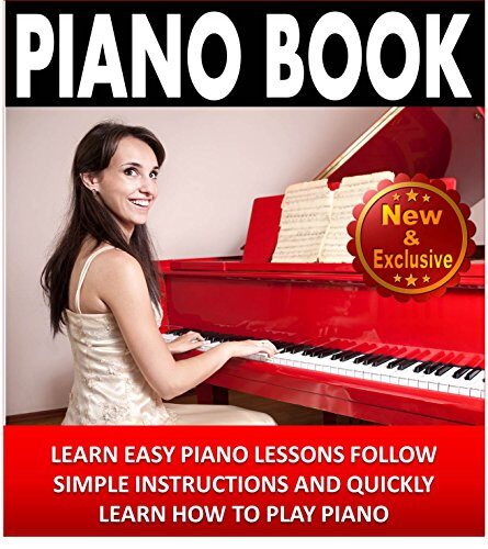 Piano: Piano Book For Beginners – Learn Easy Piano Lessons, Follow Simple Instructions and Quickly Learn How To Play Piano: Piano Practice, Piano Technique, … Music (Piano and Music Books by Sam Siv 2)